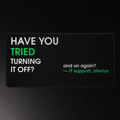 IT support desk mat on black with white and green bold typography reading Have You Tried Turning It Off and On Again